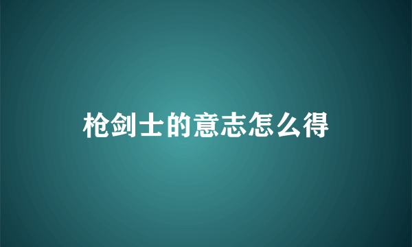 枪剑士的意志怎么得