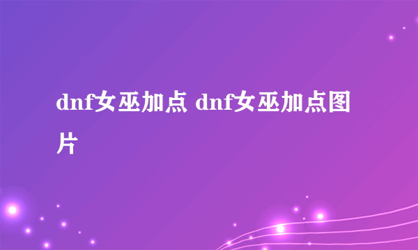 dnf女巫加点 dnf女巫加点图片