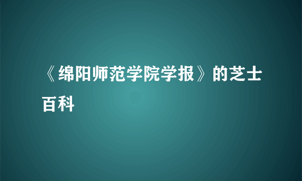 《绵阳师范学院学报》的芝士百科