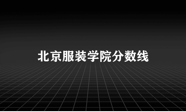 北京服装学院分数线