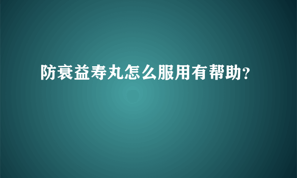 防衰益寿丸怎么服用有帮助？
