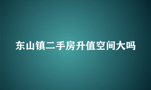 东山镇二手房升值空间大吗