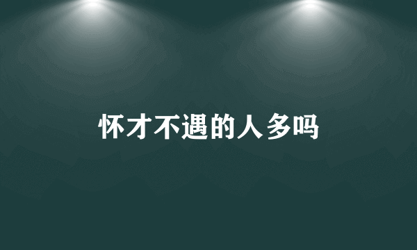怀才不遇的人多吗