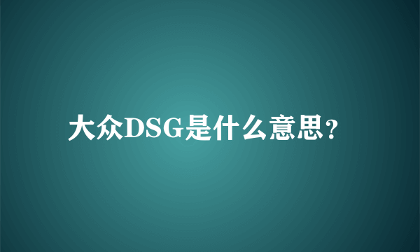 大众DSG是什么意思？