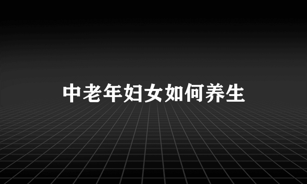 中老年妇女如何养生