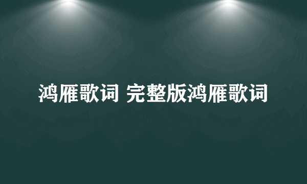鸿雁歌词 完整版鸿雁歌词