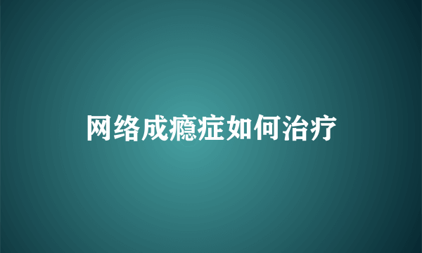网络成瘾症如何治疗