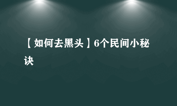 【如何去黑头】6个民间小秘诀