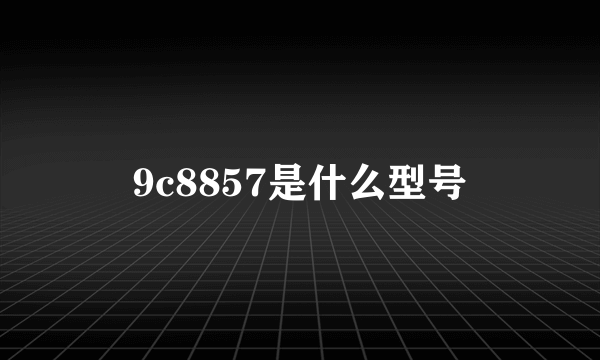 9c8857是什么型号