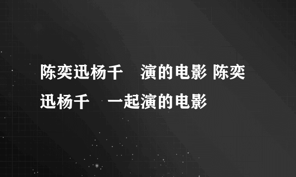 陈奕迅杨千嬅演的电影 陈奕迅杨千嬅一起演的电影