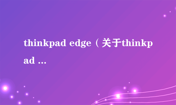 thinkpad edge（关于thinkpad edge的介绍）
