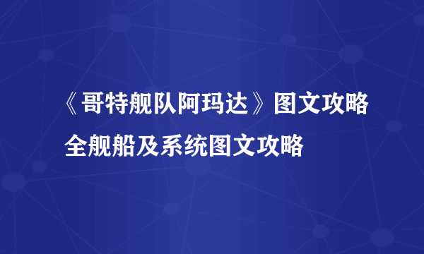 《哥特舰队阿玛达》图文攻略 全舰船及系统图文攻略