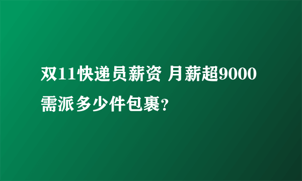 双11快递员薪资 月薪超9000需派多少件包裹？