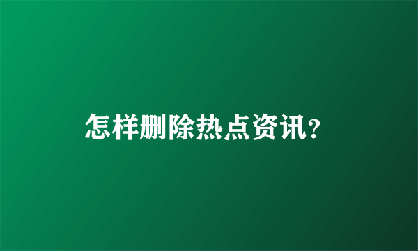 怎样删除热点资讯？