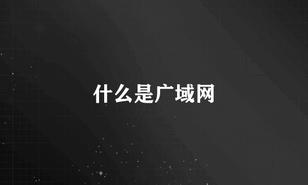 什么是广域网