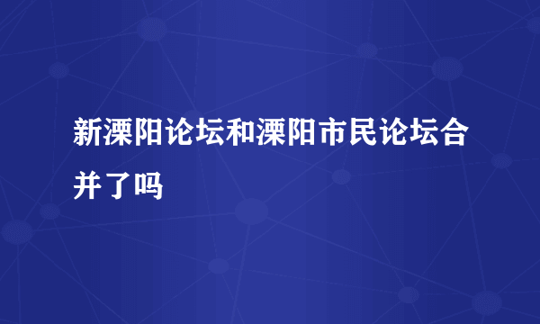 新溧阳论坛和溧阳市民论坛合并了吗