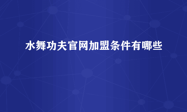 水舞功夫官网加盟条件有哪些