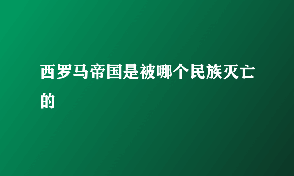 西罗马帝国是被哪个民族灭亡的