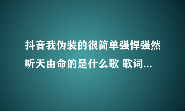 抖音我伪装的很简单强悍强然听天由命的是什么歌 歌词完整版介绍