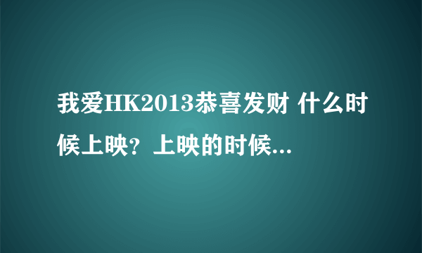 我爱HK2013恭喜发财 什么时候上映？上映的时候广东这边是粤语的还是普通话的