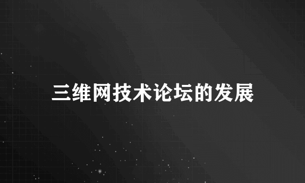 三维网技术论坛的发展