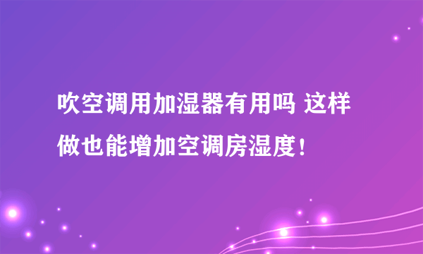 吹空调用加湿器有用吗 这样做也能增加空调房湿度！