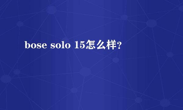 bose solo 15怎么样？