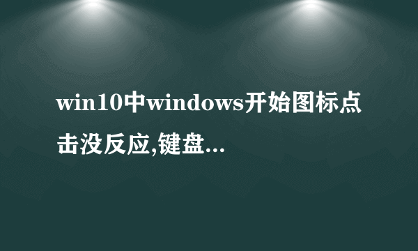 win10中windows开始图标点击没反应,键盘上的徽标键点击也没反应.