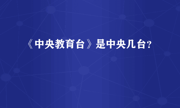 《中央教育台》是中央几台？