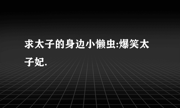 求太子的身边小懒虫:爆笑太子妃.