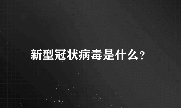 新型冠状病毒是什么？