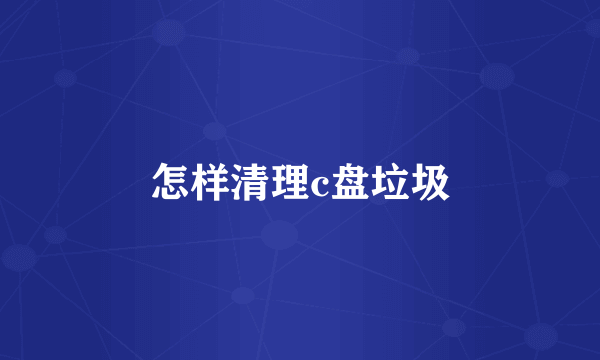 怎样清理c盘垃圾