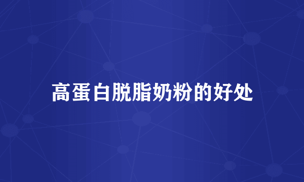 高蛋白脱脂奶粉的好处