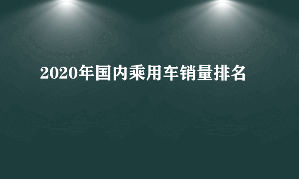 2020年国内乘用车销量排名