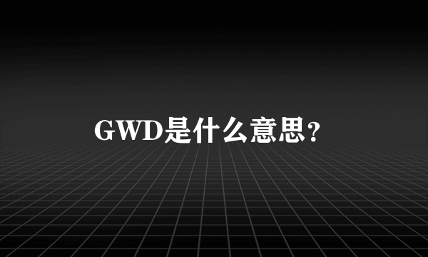 GWD是什么意思？