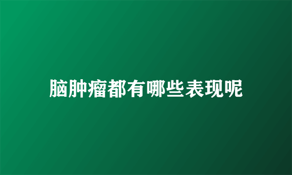 脑肿瘤都有哪些表现呢
