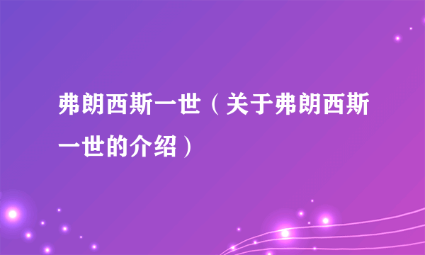 弗朗西斯一世（关于弗朗西斯一世的介绍）