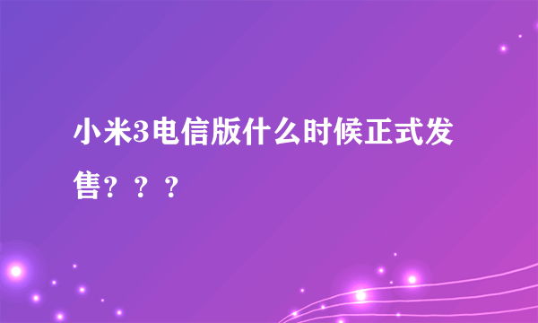 小米3电信版什么时候正式发售？？？