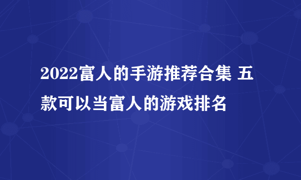 2022富人的手游推荐合集 五款可以当富人的游戏排名