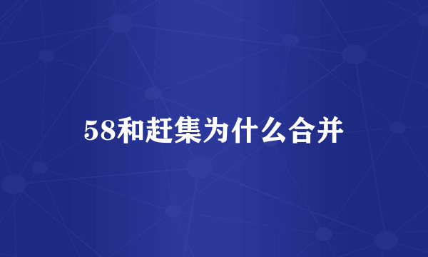 58和赶集为什么合并