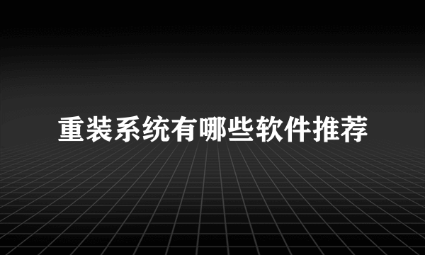 重装系统有哪些软件推荐