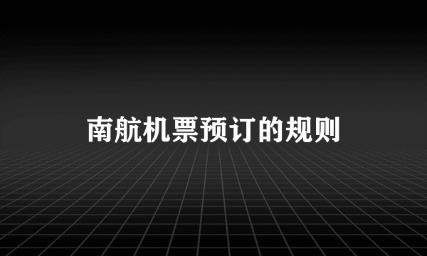 南航机票预订的规则