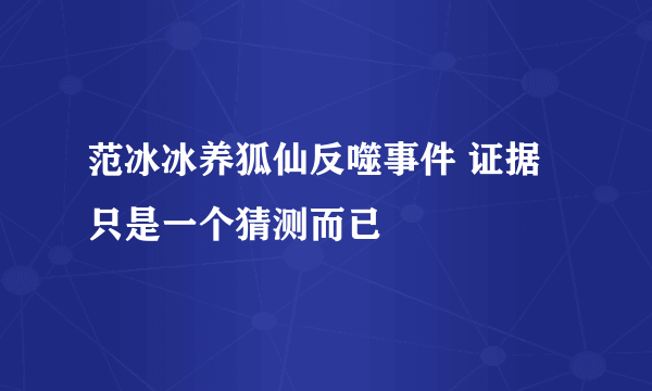 范冰冰养狐仙反噬事件 证据只是一个猜测而已