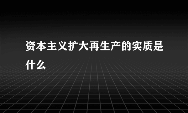 资本主义扩大再生产的实质是什么
