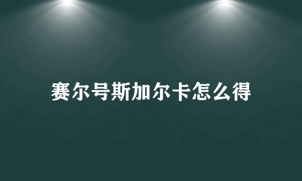 赛尔号斯加尔卡怎么得