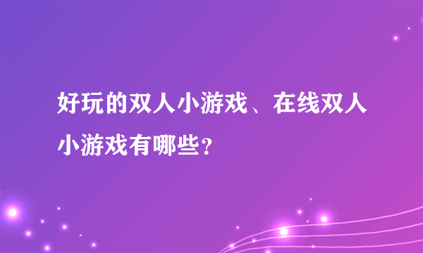 好玩的双人小游戏、在线双人小游戏有哪些？