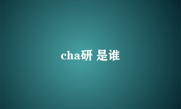 cha研 是谁