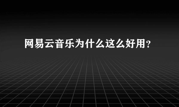 网易云音乐为什么这么好用？