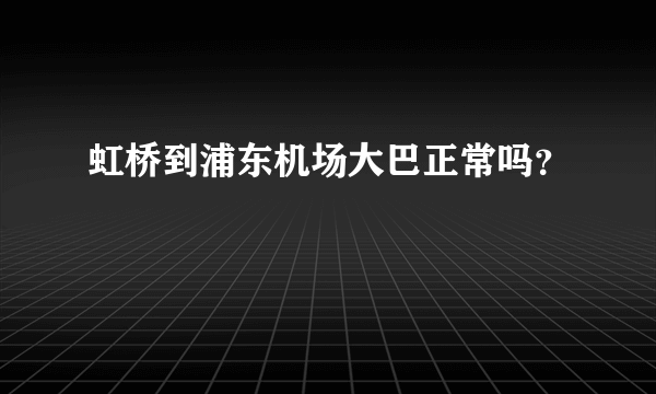 虹桥到浦东机场大巴正常吗？