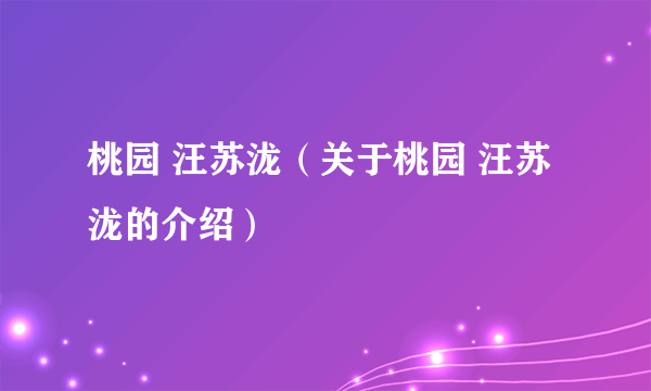 桃园 汪苏泷（关于桃园 汪苏泷的介绍）